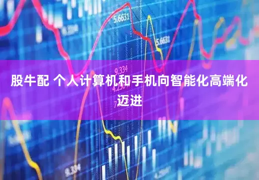 股牛配 个人计算机和手机向智能化高端化迈进