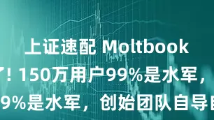 上证速配 Moltbook 底裤被扒了! 150万用户99%是水军，创始团队自导自演