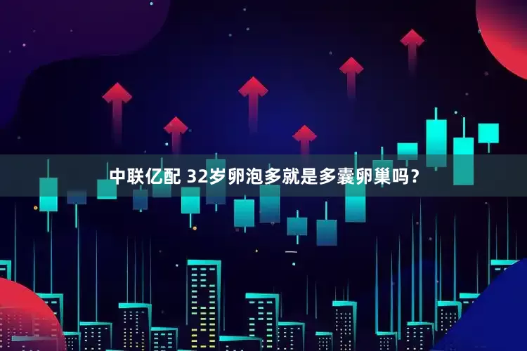 中联亿配 32岁卵泡多就是多囊卵巢吗？